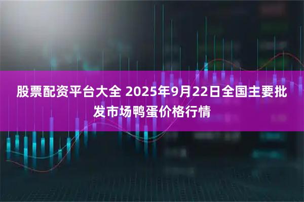 股票配资平台大全 2025年9月22日全国主要批发市场鸭蛋价格行情
