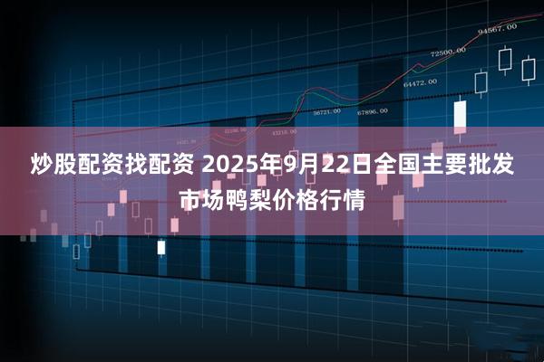 炒股配资找配资 2025年9月22日全国主要批发市场鸭梨价格行情