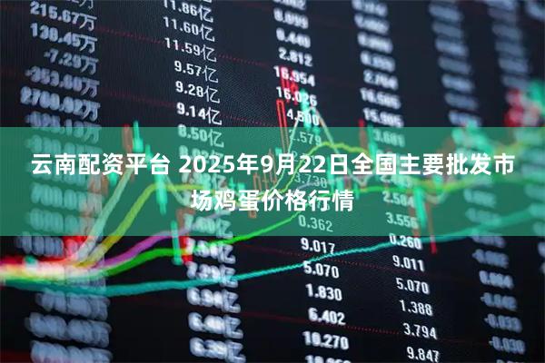 云南配资平台 2025年9月22日全国主要批发市场鸡蛋价格行情