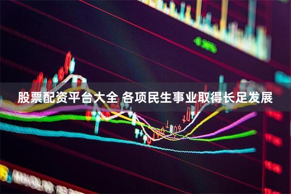 股票配资平台大全 各项民生事业取得长足发展