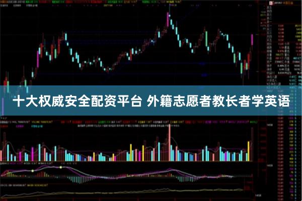 十大权威安全配资平台 外籍志愿者教长者学英语
