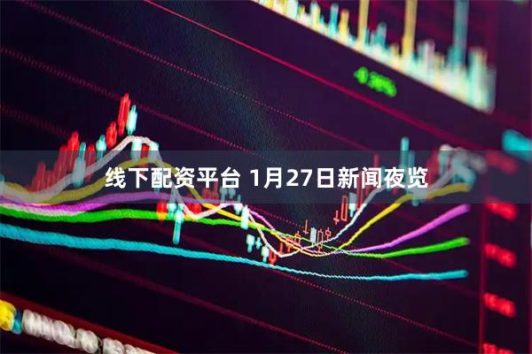 线下配资平台 1月27日新闻夜览