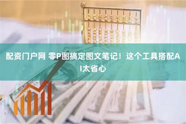 配资门户网 零P图搞定图文笔记！这个工具搭配AI太省心