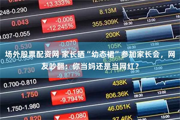 场外股票配资网 家长晒“幼态裙”参加家长会,网友吵翻:你当妈还是当网红?