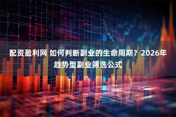 配资盈利网 如何判断副业的生命周期？2026年趋势型副业筛选公式