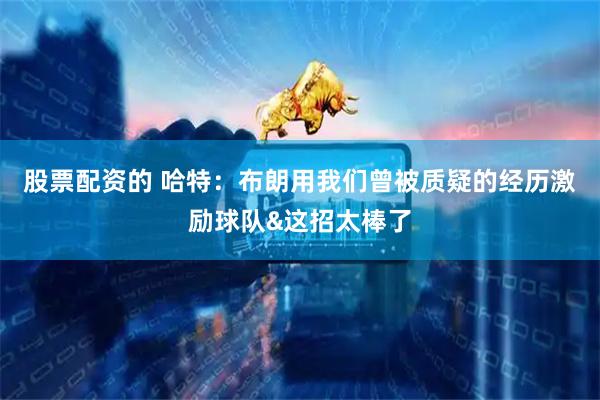 股票配资的 哈特：布朗用我们曾被质疑的经历激励球队&这招太棒了