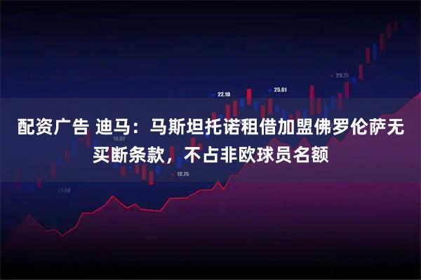配资广告 迪马：马斯坦托诺租借加盟佛罗伦萨无买断条款，不占非欧球员名额